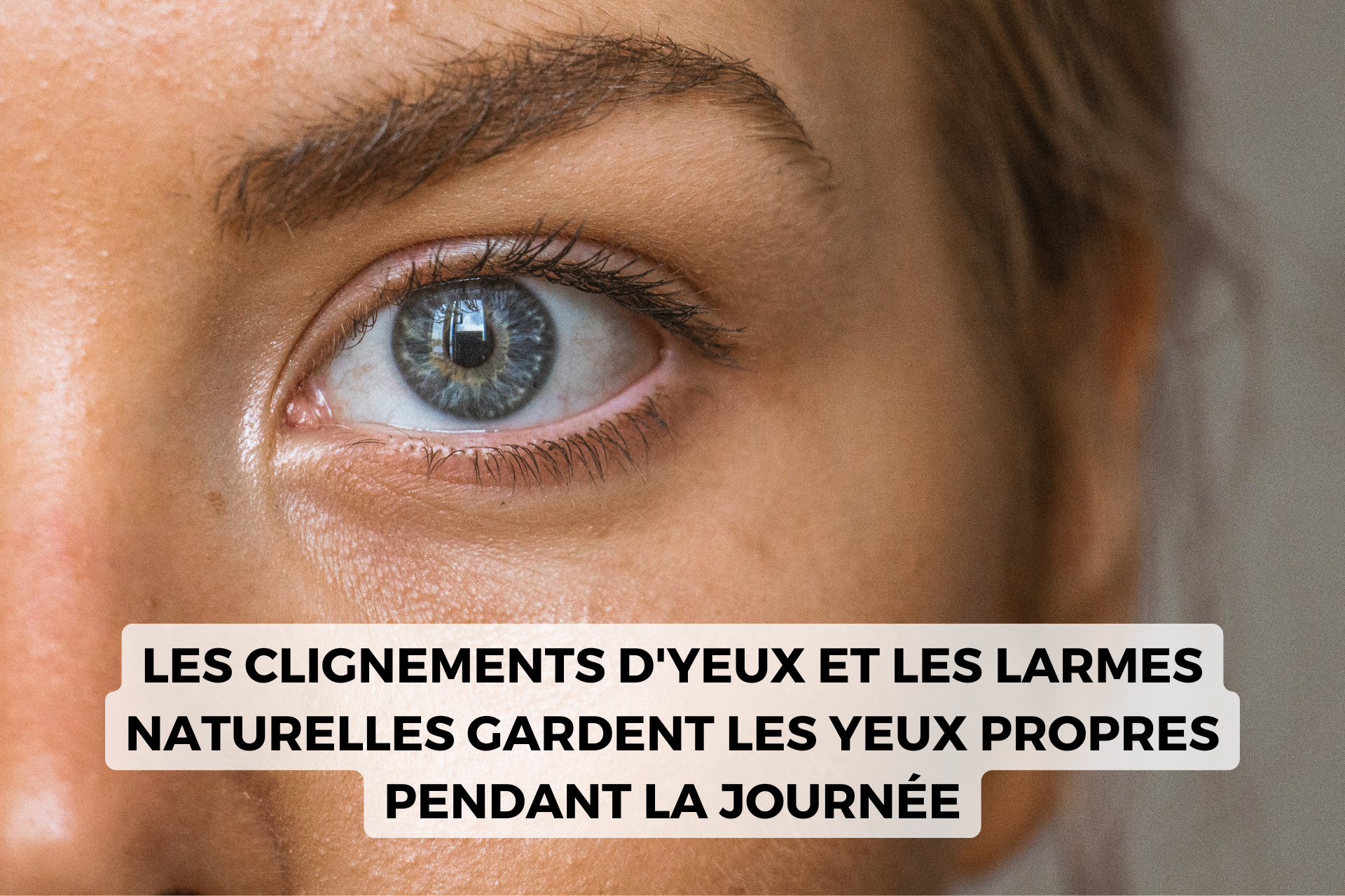 les larmes naturelles gardent les yeux propres